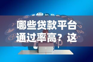 哪些贷款平台通过率高？这5类资质好的平台容易下款