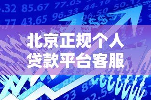 北京正规个人贷款平台客服电话及办理指南