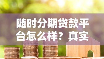 随时分期贷款平台怎么样?真实使用体验与全面解析 随时分期贷款平台怎么样?真实使用体验与全面解析