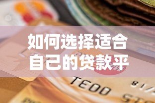如何选择适合自己的贷款平台？这几点关键因素需注意
