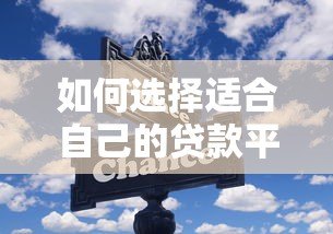 如何选择适合自己的贷款平台？这几点关键因素需注意