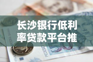 长沙银行低利率贷款平台推荐及申请攻略 长沙银行低利率贷款平台推荐及申请攻略