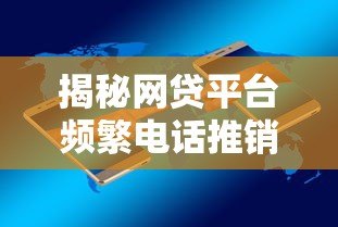 揭秘网贷平台频繁电话推销贷款的5大真实原因 揭秘网贷平台频繁电话推销贷款的5大真实原因