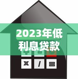 2023年低利息贷款平台推荐:正规渠道如何选择更划算 2023年低利息贷款平台推荐:正规渠道如何选择更划算