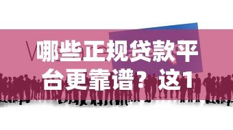 哪些正规贷款平台更靠谱?这10个平台值得一试! 哪些正规贷款平台更靠谱?这10个平台值得一试!