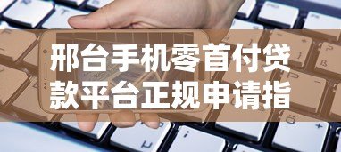 邢台手机零首付贷款平台正规申请指南