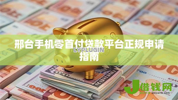 邢台手机零首付贷款平台正规申请指南