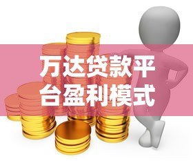 万达贷款平台盈利模式解析：利息、服务费与利润来源