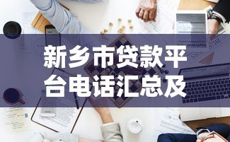 新乡市贷款平台电话汇总及避坑指南
