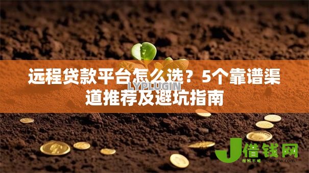 远程贷款平台怎么选？5个靠谱渠道推荐及避坑指南