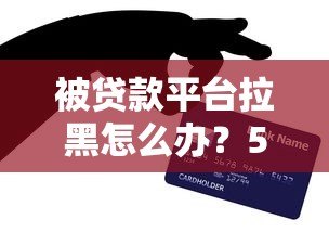 被贷款平台拉黑怎么办？5步教你恢复信用再贷款