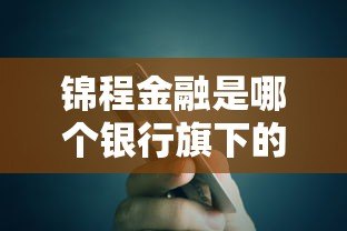 锦程金融是哪个银行旗下的贷款平台?全面解析其背景与产品 锦程金融是哪个银行旗下的贷款平台?全面解析其背景与产品