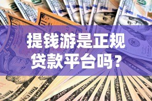提钱游是正规贷款平台吗？从资质到用户评价全面解析