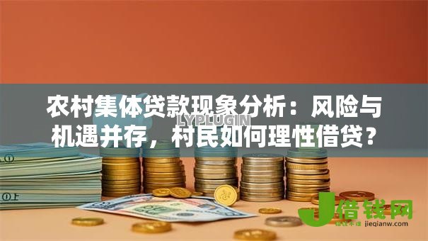 农村集体贷款现象分析：风险与机遇并存，村民如何理性借贷？