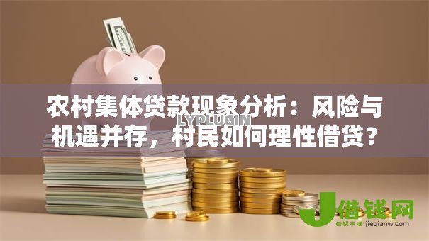 农村集体贷款现象分析：风险与机遇并存，村民如何理性借贷？