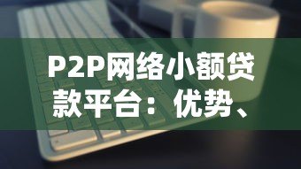 P2P网络小额贷款平台：优势、风险与选择指南