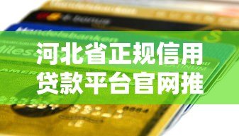河北省正规信用贷款平台官网推荐:快速申请低利率攻略 河北省正规信用贷款平台官网推荐:快速申请低利率攻略