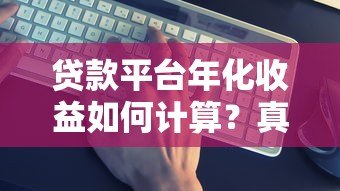 贷款平台年化收益如何计算？真实数据解析