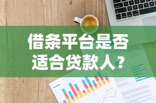 借条平台是否适合贷款人?全面解析利弊与注意事项 借条平台是否适合贷款人?全面解析利弊与注意事项