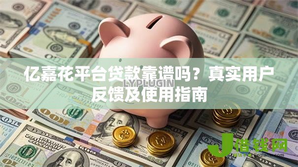 亿嘉花平台贷款靠谱吗?真实用户反馈及使用指南 亿嘉花平台贷款靠谱吗?真实用户反馈及使用指南
