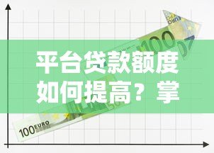 平台贷款额度如何提高?掌握这5个关键方法 平台贷款额度如何提高?掌握这5个关键方法