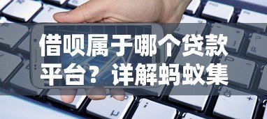 借呗属于哪个贷款平台?详解蚂蚁集团旗下借贷产品及使用技巧 借呗属于哪个贷款平台?详解蚂蚁集团旗下借贷产品及使用技巧