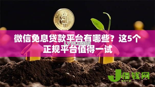 微信免息贷款平台有哪些?这5个正规平台值得一试 微信免息贷款平台有哪些?这5个正规平台值得一试