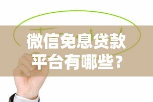 微信免息贷款平台有哪些?这5个正规平台值得一试 微信免息贷款平台有哪些?这5个正规平台值得一试