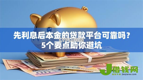 先利息后本金的贷款平台可靠吗?5个要点助你避坑 先利息后本金的贷款平台可靠吗?5个要点助你避坑
