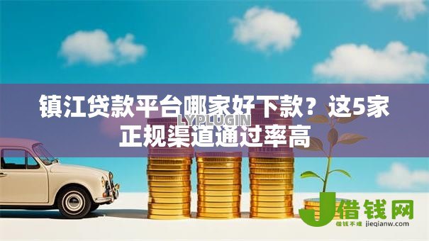 镇江贷款平台哪家好下款?这5家正规渠道通过率高 镇江贷款平台哪家好下款?这5家正规渠道通过率高