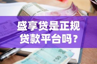 盛享贷是正规贷款平台吗?资质、利率、风险全面解析 盛享贷是正规贷款平台吗?资质、利率、风险全面解析