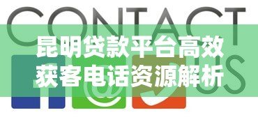 昆明贷款平台高效获客电话资源解析与实战技巧