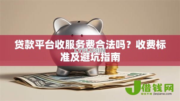 贷款平台收服务费合法吗?收费标准及避坑指南 贷款平台收服务费合法吗?收费标准及避坑指南