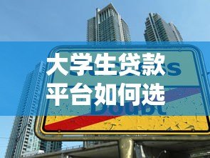 大学生贷款平台如何选择？5大类型解析与避坑指南