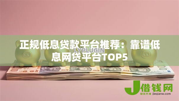 正规低息贷款平台推荐：靠谱低息网贷平台TOP5