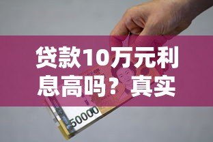 贷款10万元利息高吗？真实案例解析与省钱技巧