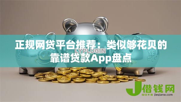 正规网贷平台推荐:类似够花贝的靠谱贷款App盘点 正规网贷平台推荐:类似够花贝的靠谱贷款App盘点