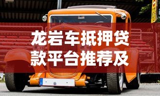 龙岩车抵押贷款平台推荐及选择攻略 龙岩车抵押贷款平台推荐及选择攻略