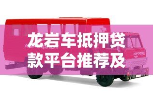 龙岩车抵押贷款平台推荐及选择攻略 龙岩车抵押贷款平台推荐及选择攻略