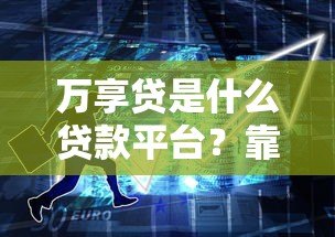 万享贷是什么贷款平台？靠谱吗？5大核心特点解析