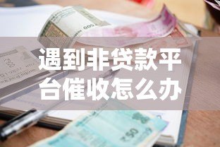 遇到非贷款平台催收怎么办？5招教你合法应对