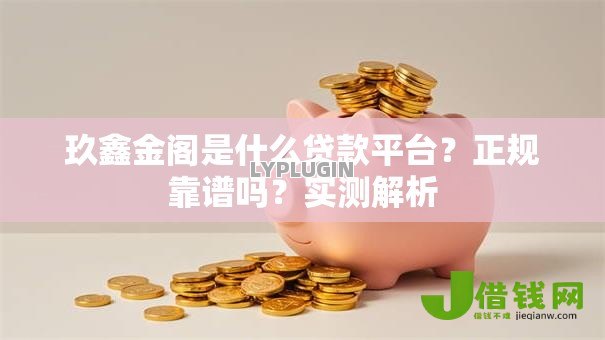 玖鑫金阁是什么贷款平台？正规靠谱吗？实测解析