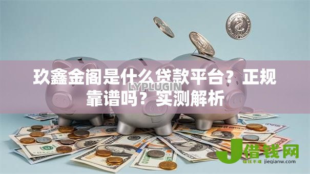 玖鑫金阁是什么贷款平台？正规靠谱吗？实测解析