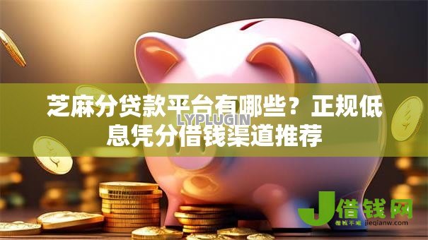 芝麻分贷款平台有哪些？正规低息凭分借钱渠道推荐
