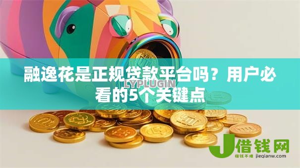 融逸花是正规贷款平台吗？用户必看的5个关键点