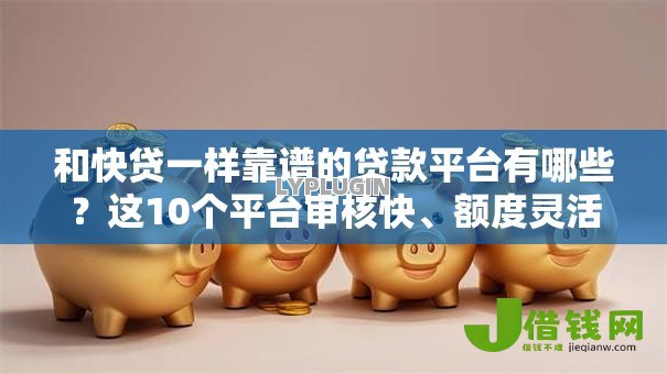 和快贷一样靠谱的贷款平台有哪些?这10个平台审核快、额度灵活 和快贷一样靠谱的贷款平台有哪些?这10个平台审核快、额度灵活