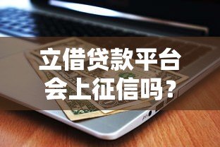 立借贷款平台会上征信吗?逾期后果及影响全解析 立借贷款平台会上征信吗?逾期后果及影响全解析