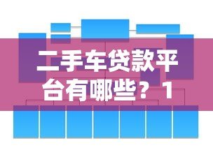 二手车贷款平台有哪些?10大正规渠道全面解析 二手车贷款平台有哪些?10大正规渠道全面解析