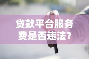 贷款平台服务费是否违法？一文解析收费标准与法律风险
