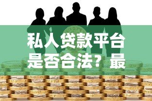 私人贷款平台是否合法？最新法规解读与风险防范指南